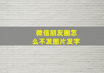 微信朋友圈怎么不发图片发字