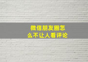 微信朋友圈怎么不让人看评论