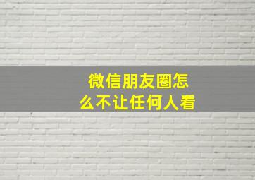 微信朋友圈怎么不让任何人看