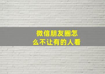 微信朋友圈怎么不让有的人看