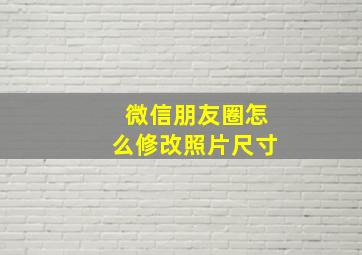 微信朋友圈怎么修改照片尺寸