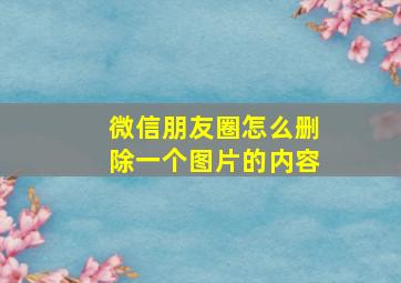 微信朋友圈怎么删除一个图片的内容