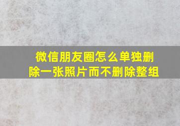 微信朋友圈怎么单独删除一张照片而不删除整组