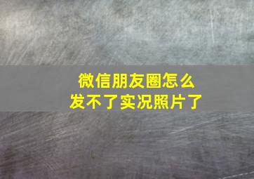 微信朋友圈怎么发不了实况照片了