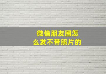 微信朋友圈怎么发不带照片的