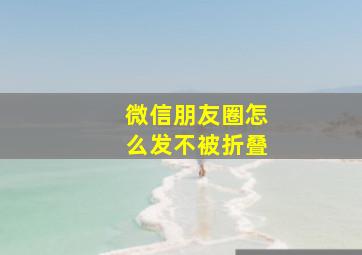 微信朋友圈怎么发不被折叠