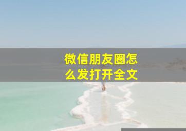 微信朋友圈怎么发打开全文