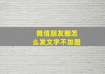 微信朋友圈怎么发文字不加图