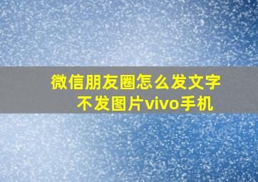 微信朋友圈怎么发文字不发图片vivo手机