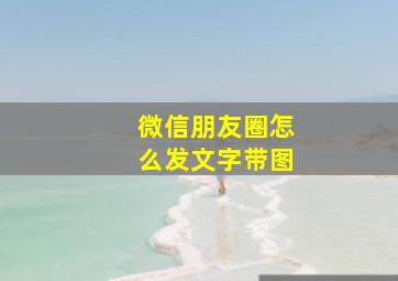 微信朋友圈怎么发文字带图