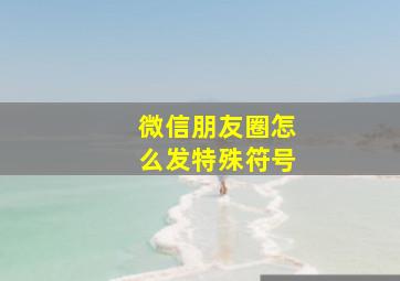 微信朋友圈怎么发特殊符号