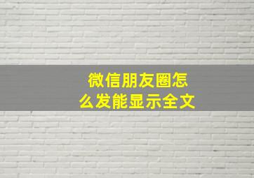 微信朋友圈怎么发能显示全文