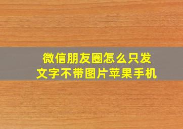 微信朋友圈怎么只发文字不带图片苹果手机