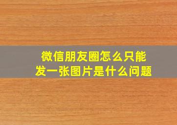 微信朋友圈怎么只能发一张图片是什么问题