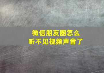 微信朋友圈怎么听不见视频声音了