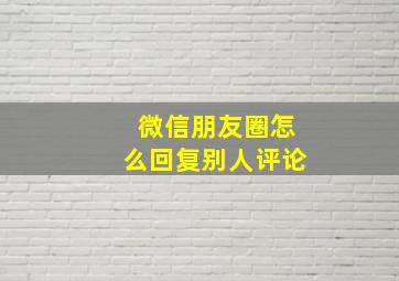 微信朋友圈怎么回复别人评论