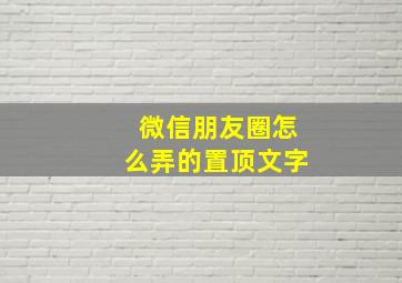 微信朋友圈怎么弄的置顶文字