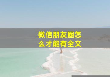 微信朋友圈怎么才能有全文