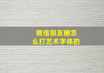 微信朋友圈怎么打艺术字体的