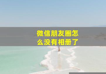 微信朋友圈怎么没有相册了