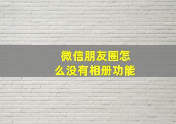 微信朋友圈怎么没有相册功能