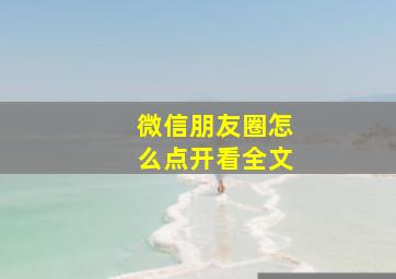 微信朋友圈怎么点开看全文