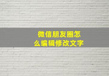 微信朋友圈怎么编辑修改文字