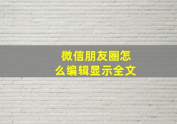 微信朋友圈怎么编辑显示全文