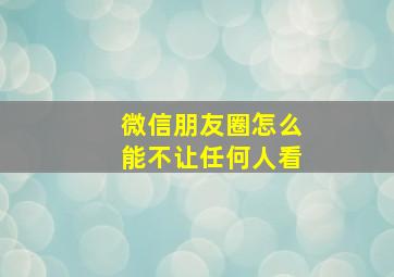 微信朋友圈怎么能不让任何人看