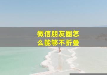 微信朋友圈怎么能够不折叠