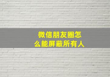 微信朋友圈怎么能屏蔽所有人