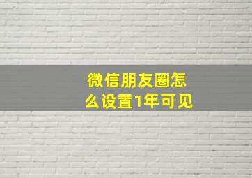 微信朋友圈怎么设置1年可见