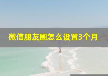 微信朋友圈怎么设置3个月