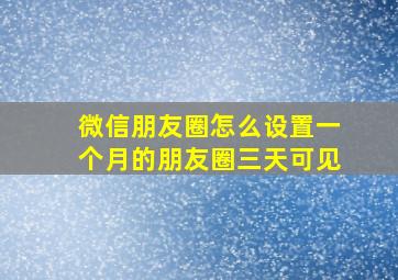 微信朋友圈怎么设置一个月的朋友圈三天可见