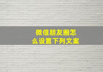 微信朋友圈怎么设置下列文案