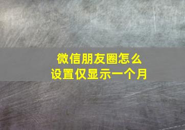 微信朋友圈怎么设置仅显示一个月