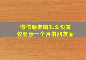 微信朋友圈怎么设置仅显示一个月的朋友圈