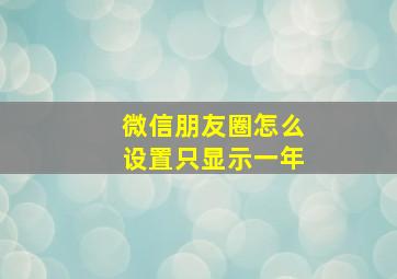 微信朋友圈怎么设置只显示一年