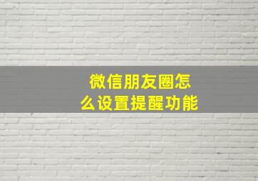 微信朋友圈怎么设置提醒功能