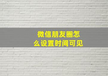 微信朋友圈怎么设置时间可见