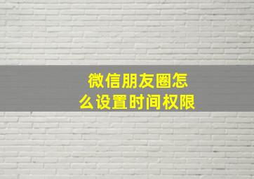 微信朋友圈怎么设置时间权限