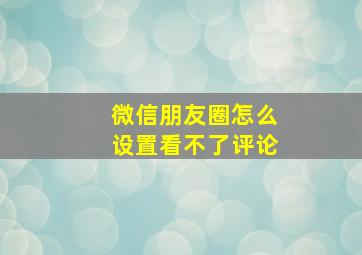 微信朋友圈怎么设置看不了评论