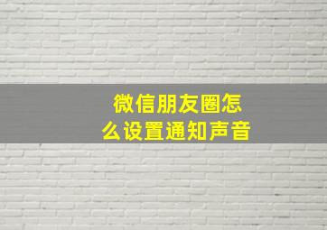 微信朋友圈怎么设置通知声音