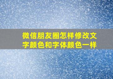 微信朋友圈怎样修改文字颜色和字体颜色一样