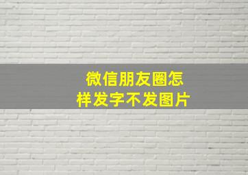 微信朋友圈怎样发字不发图片