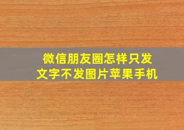 微信朋友圈怎样只发文字不发图片苹果手机