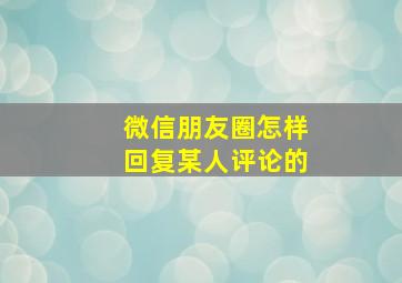 微信朋友圈怎样回复某人评论的