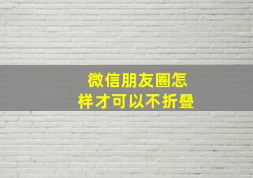 微信朋友圈怎样才可以不折叠