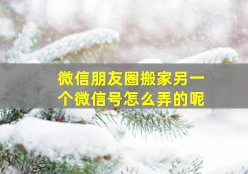 微信朋友圈搬家另一个微信号怎么弄的呢