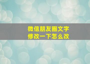 微信朋友圈文字修改一下怎么改